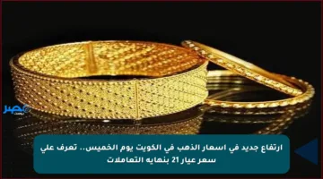 ارتفاع جديد في أسعار الذهب في الكويت يوم الخميس.. تعرف على سعر عيار 21 بنهاية التعاملات